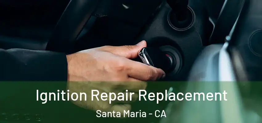  Ignition Repair Replacement Santa Maria - CA